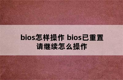 bios怎样操作 bios已重置请继续怎么操作